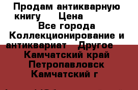 Продам антикварную книгу.  › Цена ­ 5 000 - Все города Коллекционирование и антиквариат » Другое   . Камчатский край,Петропавловск-Камчатский г.
